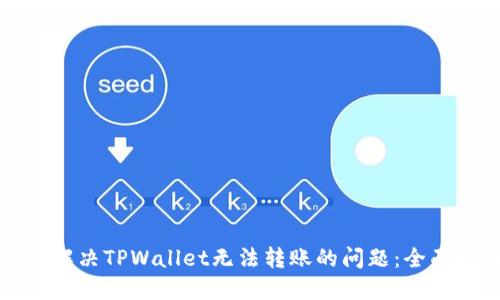 如何解决TPWallet无法转账的问题：全面指南