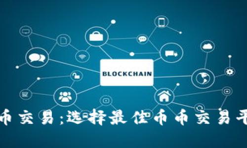 探索虚拟币交易：选择最佳币币交易平台的指南