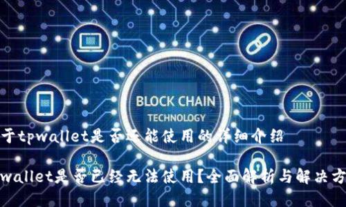 关于tpwallet是否还能使用的详细介绍

tpwallet是否已经无法使用？全面解析与解决方案