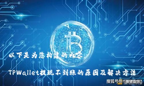 以下是为您构建的内容：

TPWallet提现不到账的原因及解决方法