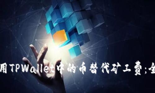 如何使用TPWallet中的币替代矿工费：全面解析