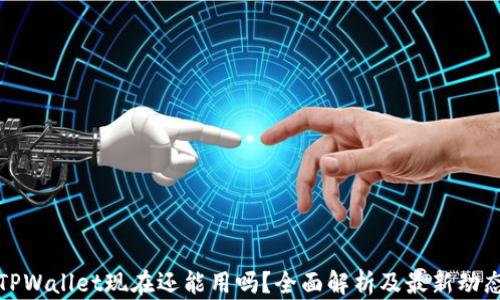 
TPWallet现在还能用吗？全面解析及最新动态
