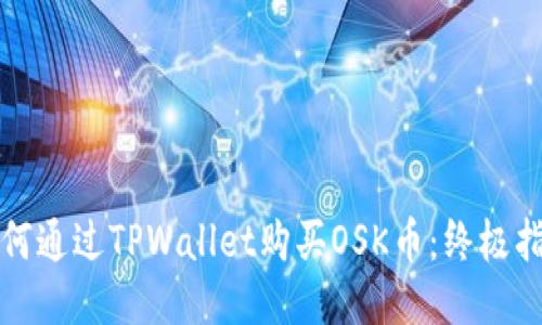 如何通过TPWallet购买OSK币：终极指南