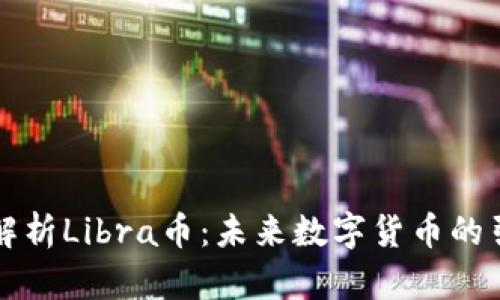 深入解析Libra币：未来数字货币的引领者