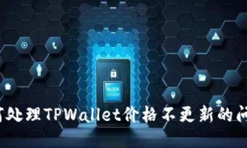 如何处理TPWallet价格不更新的问题？