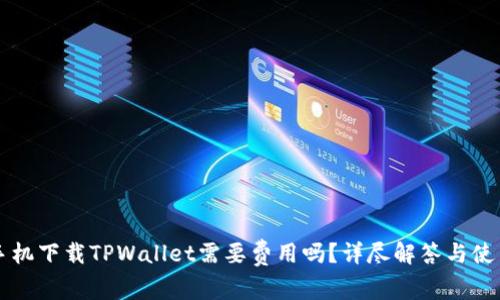 苹果手机下载TPWallet需要费用吗？详尽解答与使用指南