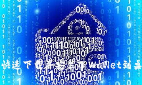 安卓手机快速下载并安装TPWallet到桌面的方法