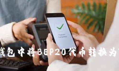 如何在TP钱包中将BEP20代币转换为TRC20代币