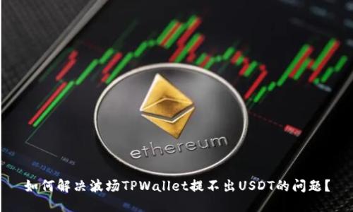 如何解决波场TPWallet提不出USDT的问题？