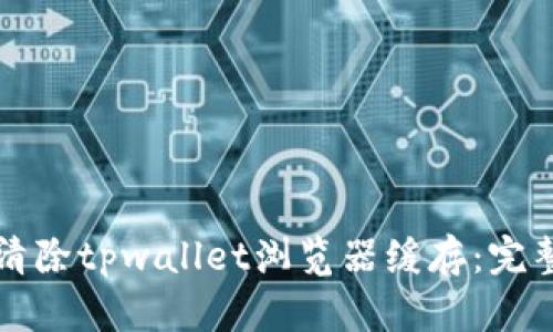 如何清除tpwallet浏览器缓存：完整指南