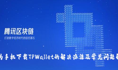 华为手机下载TPWallet的解决办法及常见问题解答
