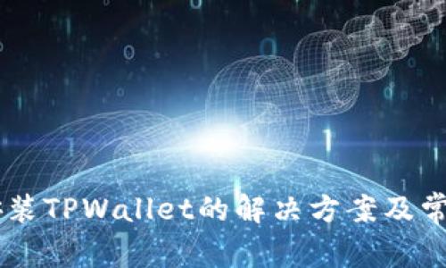 手机无法安装TPWallet的解决方案及常见问题解析