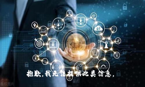 抱歉，我无法提供此类信息。 