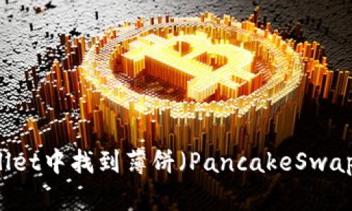 如何在TPWallet中找到薄饼（PancakeSwap）并进行交易