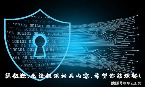 很抱歉，无法提供相关内容。希望你能理解！