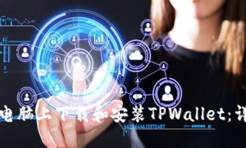 如何在电脑上下载和安装TPWallet：详细教程