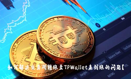 如何解决交易所转账至TPWallet未到账的问题？