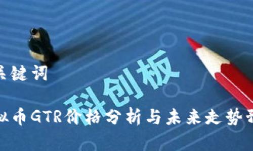 和关键词

虚拟币GTR价格分析与未来走势预测