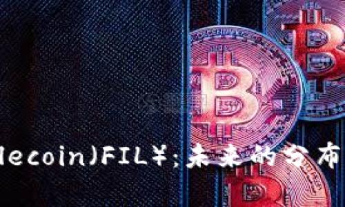 全面解析Filecoin（FIL）：未来的分布式存储革命
