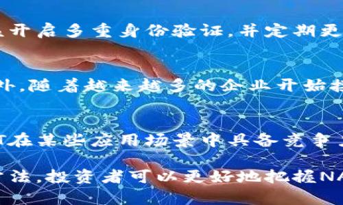   NAUT虚拟币：深入解析与未来投资潜力 / 
 guanjianci NAUT虚拟币, 数字货币, 区块链技术, 投资分析 /guanjianci 

一、NAUT虚拟币简介
NAUT虚拟币是一种基于区块链技术的加密货币，旨在为用户提供高速、安全和去中心化的交易体验。随着数字货币市场的不断发展，越来越多的投资者和用户开始关注新兴的虚拟币。NAUT凭借其独特的技术背景和应用场景，成为了一个备受瞩目的项目。

二、NAUT的技术背景
NAUT虚拟币采用先进的区块链技术，基于分布式账本实现信息的透明性和安全性。其核心算法经过，可以支持更高的交易速率和更低的交易费用，这是其相较于其他虚拟币的显著优势之一。
在技术实现上，NAUT还引入了智能合约功能，用户可以在平台上自定义合约，自动执行，不仅提升了交易效率，而且在很多应用场景中提供了创新的解决方案。

三、NAUT的应用场景
NAUT虚拟币的应用场景十分广泛，从数字支付到供应链管理，再到去中心化金融（DeFi），都可以看到其身影。尤其是在智能合约的推动下，NAUT在自动化交易和复杂交易场景中展现出了强大的潜力。
例如，在跨境支付中，NAUT凭借其快速的交易确认时间，可以显著降低交易成本，并提高资金的流动性，为跨境电商和资金转移提供便捷的解决方案。

四、NAUT的市场分析
在当前的数字货币市场中，NAUT的价格波动受多种因素的影响，包括市场供需、技术进展以及宏观经济环境等。投资者在选择投资NAUT时，需要对市场趋势和项目本身有深入的分析。
市场分析显示，随着区块链技术的不断提升及更多实用场景的开发，NAUT的市场潜力依然巨大。通过对其价格趋势、持有人数、交易量等多项指标的分析，能够更精准地把握其未来价值。

五、投资NAUT的风险与机会
投资虚拟币本身具有一定的风险，NAUT也不例外。虽然它的技术前景看好，但投资者仍需谨慎。市场的波动性可能导致短期内较大的损失。
然而，从长远来看，NAUT的技术和应用潜力提供了丰富的投资机会。根据分析师的评估，如果项目能顺利推进，吸引更多用户参与，NAUT的价格将得到更好的支撑。

六、常见问题解答

1. NAUT虚拟币是否值得投资？
NAUT虚拟币的投资潜力需要从多方面考虑。首先要看其技术基础，以及背后的团队是否具备足够的经验和实力。其次，市场的需求以及竞争对手的状况也是影响NAUT投资价值的重要因素。此外，通过分析其在各类应用场景中的表现，可以帮助投资者判断NAUT的市场前景。例如，NAUT在智能合约和去中心化金融领域的应用，将可能成为其市场增长的重要动力。

2. 如何安全地存储NAUT虚拟币？
虚拟币的存储安全性是投资者最关心的问题之一。若要安全地存储NAUT，首先可以选择将其存放在硬件钱包中，这种方式可以有效抵御网络攻击。此外，投资者也应该开启多重身份验证，并定期更改密码，避免因个人疏忽造成损失。对于大额投资者，建议还可考虑将部分资产分散存放在多个电子钱包或交易所中，以降低风险。

3. NAUT虚拟币的未来发展如何？
NAUT的未来发展方向主要取决于其技术创新和市场需求的变化。随着区块链技术的持续进步，NAUT在交易速度、费用、功能等方面的将极大地提高其市场竞争力。此外，随着越来越多的企业开始接受虚拟货币作为交易手段，NAUT的应用场景也将不断增加。在未来的发展中，NAUT如果能与更多行业结合，将会迎来更大的增长空间。

4. NAUT与其他虚拟币相比有什么优缺点？
NAUT虚拟币相比其他主流虚拟币（如比特币和以太坊）来说，有其独特的优势和劣势。最明显的优势是其技术创新，包括智能合约及高速交易确认等特性，这使得NAUT在某些应用场景中具备竞争力；而劣势则是在市场认同度和接受度上，NAUT可能仍需时间来赢得更广泛的用户基础。

综上所述，NAUT虚拟币作为一项新兴的数字资产，凭借其独特的技术背景和广泛的应用前景，正逐步成为投资者关注的焦点。通过了解其市场、技术背景及安全存储方法，投资者可以更好地把握NAUT带来的机会与挑战。