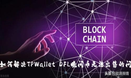 : 如何解决TPWallet DFL晚间币无法出售的问题