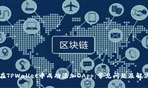 如何在TPWallet中成功添加DApp：常见问题及解决方案
