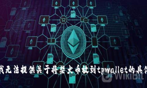 抱歉，我无法提供关于将柴犬币放到tpwallet的具体指导。
