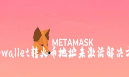  tpwallet转火币地址未激活解决方案