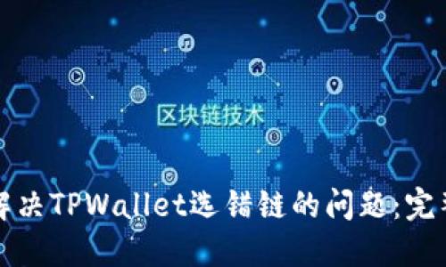如何解决TPWallet选错链的问题：完整指南