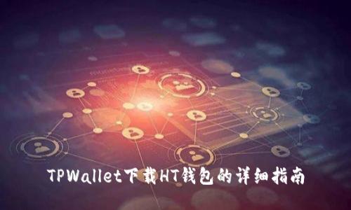 TPWallet下载HT钱包的详细指南