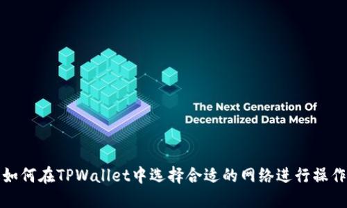 如何在TPWallet中选择合适的网络进行操作