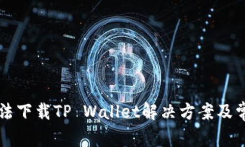 华为手机无法下载TP Wallet解决方案及常见问题解析