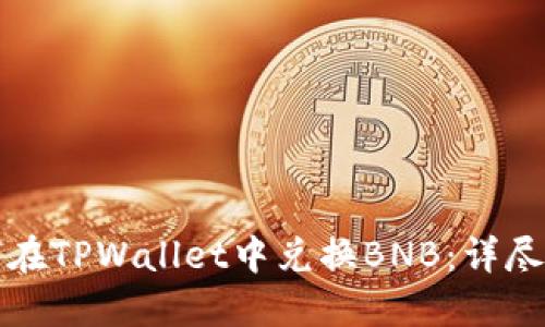 如何在TPWallet中兑换BNB：详尽指南