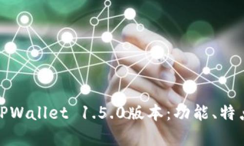 : 深度解析TPWallet 1.5.0版本：功能、特点与使用指南