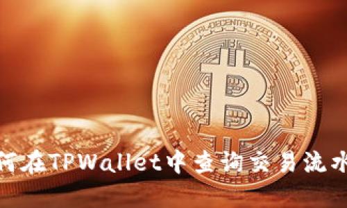 优秀: 如何在TPWallet中查询交易流水详细指南