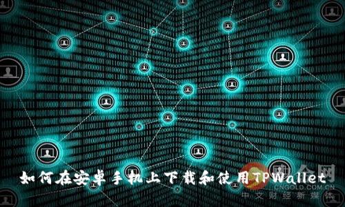 如何在安卓手机上下载和使用TPWallet