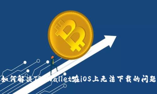 如何解决TP Wallet在iOS上无法下载的问题