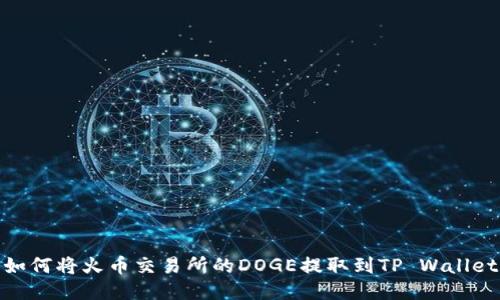 如何将火币交易所的DOGE提取到TP Wallet