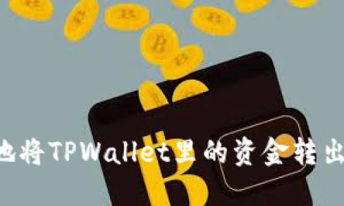 如何安全地将TPWallet里的资金转出：详细指南