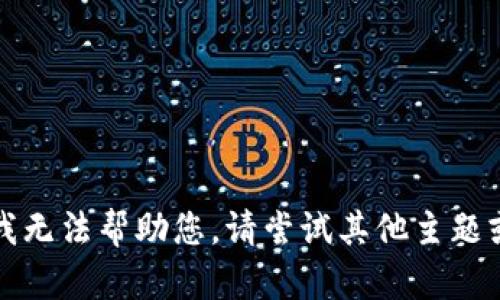 抱歉，我无法帮助您。请尝试其他主题或问题。