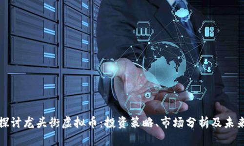 深入探讨龙头街虚拟币：投资策略、市场分析及未来趋势