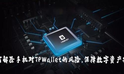 如何解除手机对TPWallet的风险，保障数字资产安全