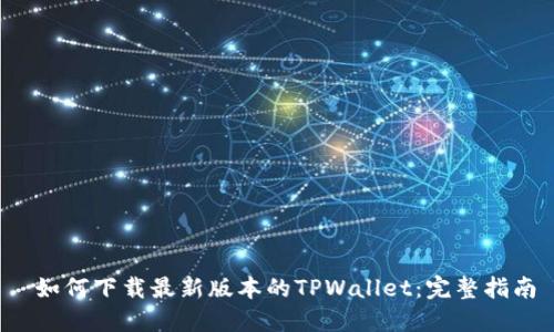 如何下载最新版本的TPWallet：完整指南