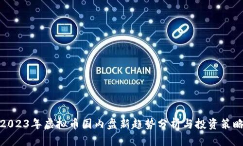 2023年虚拟币国内盘新趋势分析与投资策略