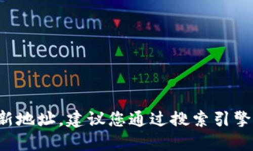 抱歉，我无法提供特定网站的最新地址。建议您通过搜索引擎官方查询，确保获取最新的信息。