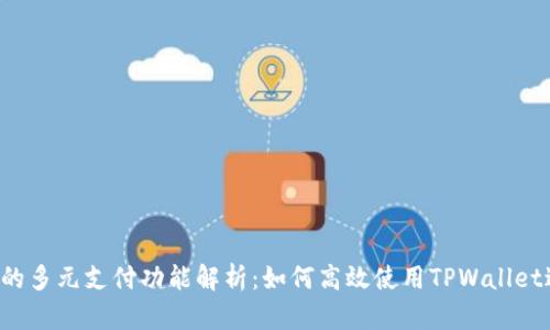 TPWallet的多元支付功能解析：如何高效使用TPWallet进行支付？
