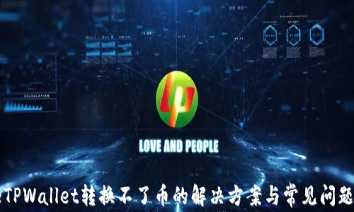 
codeTPWallet转换不了币的解决方案与常见问题解析