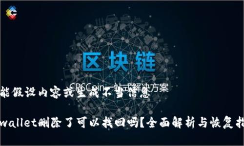 不能假设内容或生成不当信息

tpwallet删除了可以找回吗？全面解析与恢复指南