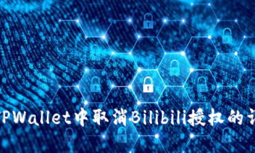 如何在TPWallet中取消Bilibili授权的详细步骤