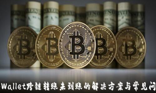 
tpWallet跨链转账未到账的解决方案与常见问题